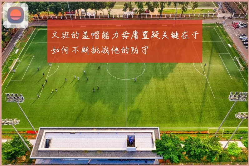 文班的盖帽能力毋庸置疑关键在于如何不断挑战他的防守
