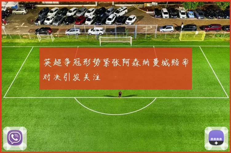 英超争冠形势紧张阿森纳曼城赔率对决引发关注