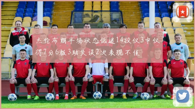 杰伦布朗半场状态低迷14投仅3中仅得7分6板3助失误2次表现不佳