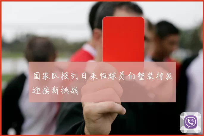 国家队报到日来临球员们整装待发迎接新挑战