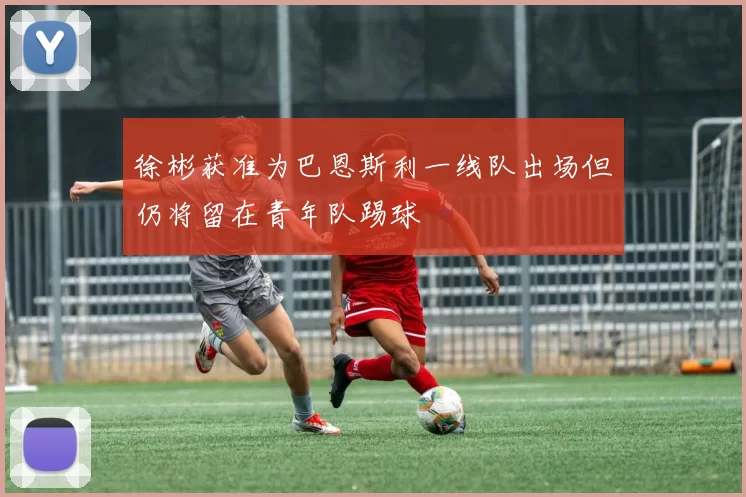 徐彬获准为巴恩斯利一线队出场但仍将留在青年队踢球