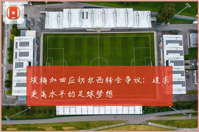 埃梅加回应切尔西转会争议：追求更高水平的足球梦想