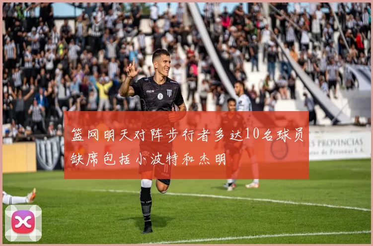 篮网明天对阵步行者多达10名球员缺席包括小波特和杰明