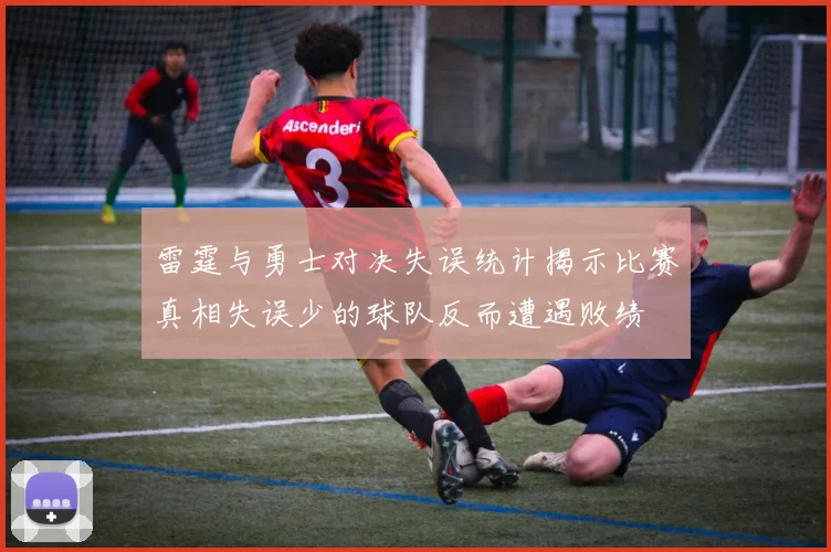 雷霆与勇士对决失误统计揭示比赛真相失误少的球队反而遭遇败绩