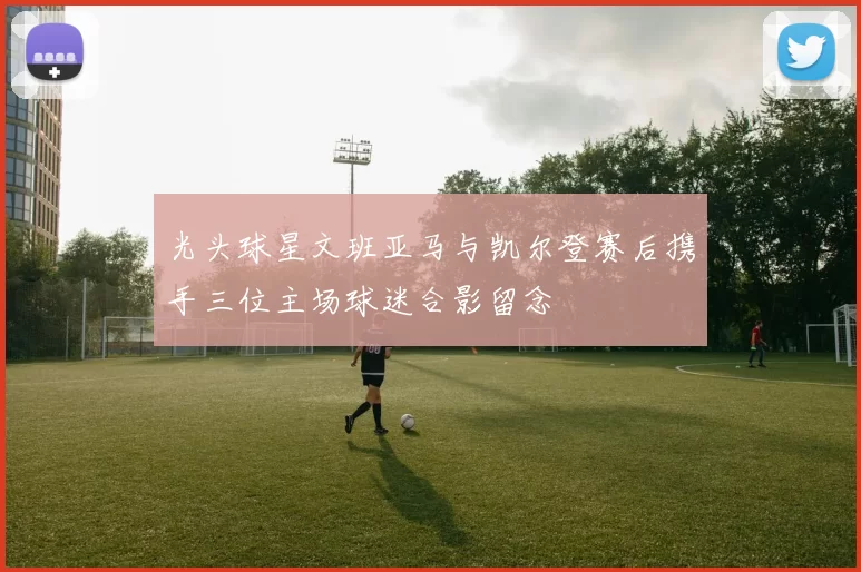 光头球星文班亚马与凯尔登赛后携手三位主场球迷合影留念