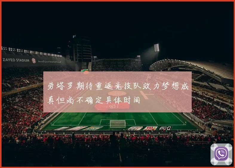 劳塔罗期待重返竞技队效力梦想成真但尚不确定具体时间