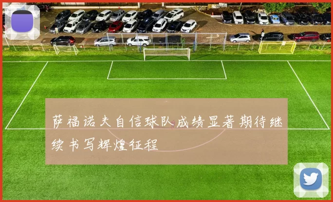 萨福诺夫自信球队成绩显著期待继续书写辉煌征程